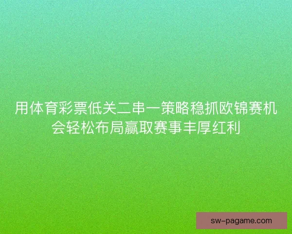 用体育彩票低关二串一策略稳抓欧锦赛机会轻松布局赢取赛事丰厚红利 用体育彩票低关二串一策略稳抓欧锦赛机会轻松布局赢取赛事丰厚红利