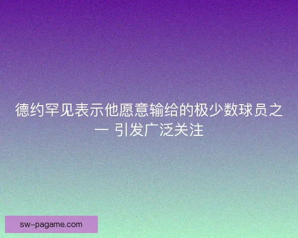 德约罕见表示他愿意输给的极少数球员之一 引发广泛关注