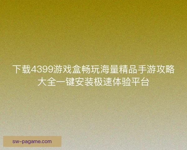 下载4399游戏盒畅玩海量精品手游攻略大全一键安装极速体验平台