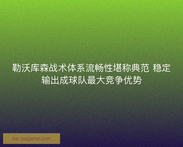 勒沃库森战术体系流畅性堪称典范 稳定输出成球队最大竞争优势 勒沃库森战术体系流畅性堪称典范 稳定输出成球队最大竞争优势
