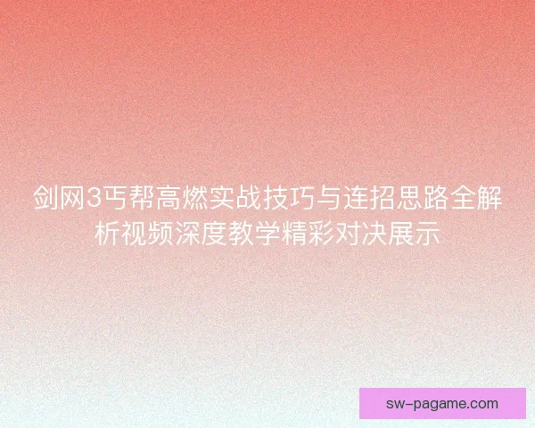 剑网3丐帮高燃实战技巧与连招思路全解析视频深度教学精彩对决展示 剑网3丐帮高燃实战技巧与连招思路全解析视频深度教学精彩对决展示