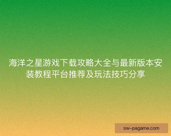 海洋之星游戏下载攻略大全与最新版本安装教程平台推荐及玩法技巧分享